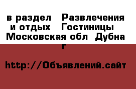  в раздел : Развлечения и отдых » Гостиницы . Московская обл.,Дубна г.